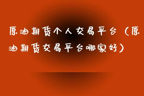原油期货个人交易平台（原油期货交易平台哪家好）_https://www.kuaijiepai.net_国际期货_第1张