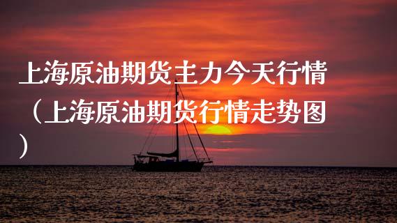 上海原油期货主力今天行情（上海原油期货行情走势图）_https://www.kuaijiepai.net_期货资讯_第1张