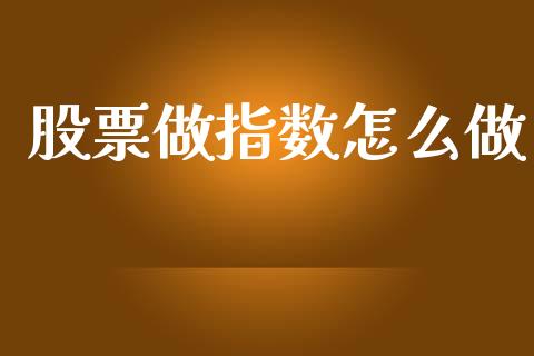 股票做指数怎么做_https://www.kuaijiepai.net_期货资讯_第1张