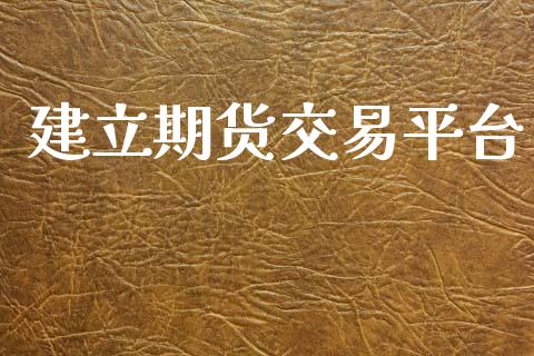 建立期货交易平台_https://www.kuaijiepai.net_国际股建_第1张