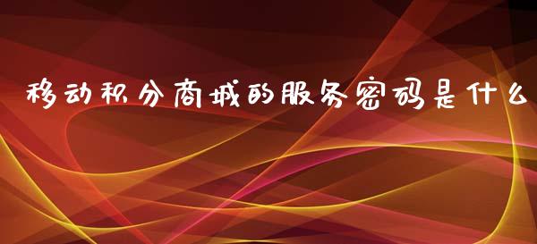 移动积分商城的服务密码是什么_https://www.kuaijiepai.net_国际股建_第1张