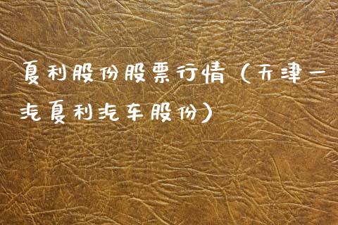 夏利股份股票行情（天津一汽夏利汽车股份）_https://www.kuaijiepai.net_新股新闻_第1张