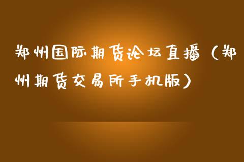 郑州国际期货论坛直播（郑州期货交易所手机版）_https://www.kuaijiepai.net_期货在线_第1张