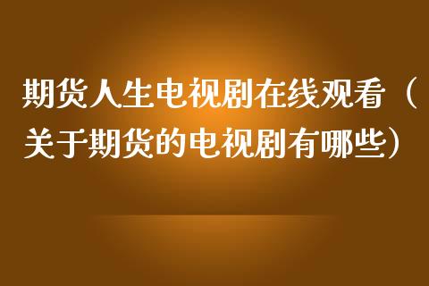 期货人生电视剧在线观看（关于期货的电视剧有哪些）_https://www.kuaijiepai.net_期货在线_第1张