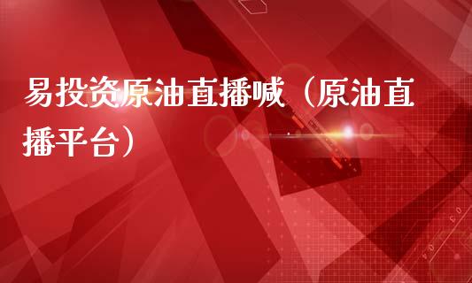 易投资原油直播喊（原油直播平台）_https://www.kuaijiepai.net_期货在线_第1张