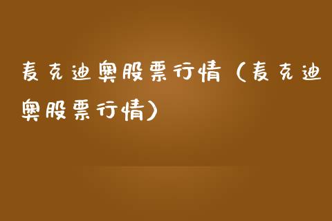 麦克迪奥股票行情（麦克迪奥股票行情）_https://www.kuaijiepai.net_新股新闻_第1张