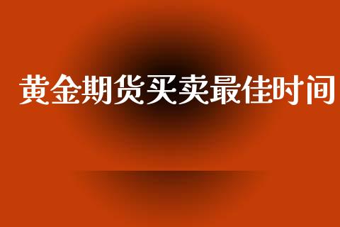 黄金期货买卖最佳时间_https://www.kuaijiepai.net_期货资讯_第1张