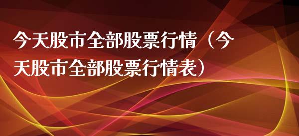 今天股市全部股票行情（今天股市全部股票行情表）_https://www.kuaijiepai.net_股票理论_第1张