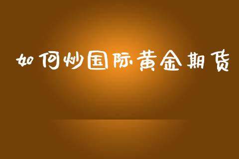 如何炒国际黄金期货_https://www.kuaijiepai.net_国际期货_第1张
