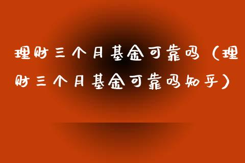理财三个月基金可靠吗（理财三个月基金可靠吗知乎）_https://www.kuaijiepai.net_投资理财_第1张