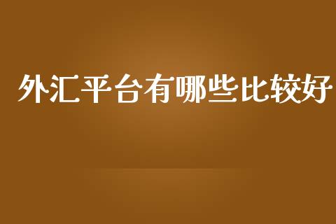 外汇平台有哪些比较好_https://www.kuaijiepai.net_新股新闻_第1张
