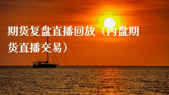 期货复盘直播回放（内盘期货直播交易）_https://www.kuaijiepai.net_期货在线_第1张