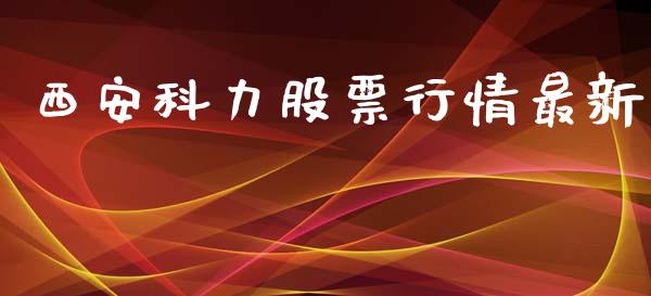 西安科力股票行情最新_https://www.kuaijiepai.net_新股新闻_第1张
