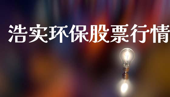 浩实环保股票行情_https://www.kuaijiepai.net_新股新闻_第1张
