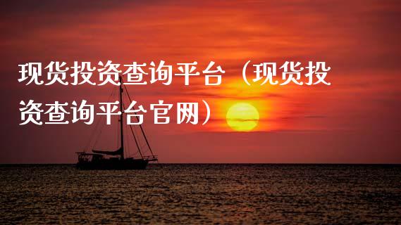 现货投资查询平台（现货投资查询平台官网）_https://www.kuaijiepai.net_期货资讯_第1张