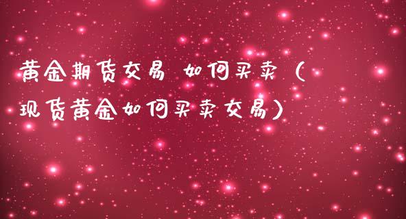 黄金期货交易 如何买卖（现货黄金如何买卖交易）_https://www.kuaijiepai.net_国际期货_第1张