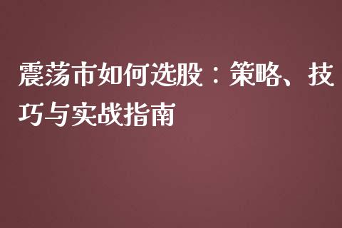 震荡市如何选股：策略、技巧与实战指南_https://www.kuaijiepai.net_投资理财_第1张