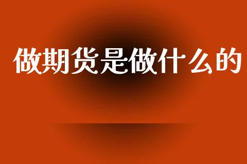 做期货是做什么的_https://www.kuaijiepai.net_期货理财_第1张