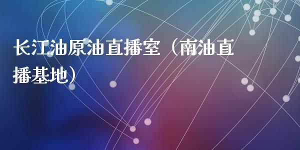 长江油原油直播室（南油直播基地）_https://www.kuaijiepai.net_期货在线_第1张