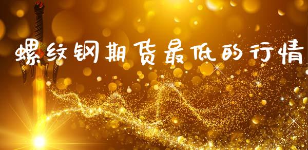 螺纹钢期货最低的行情_https://www.kuaijiepai.net_期货资讯_第1张