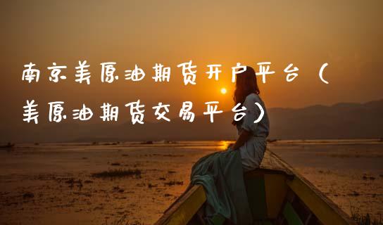 南京美原油期货开户平台（美原油期货交易平台）_https://www.kuaijiepai.net_国际期货_第1张