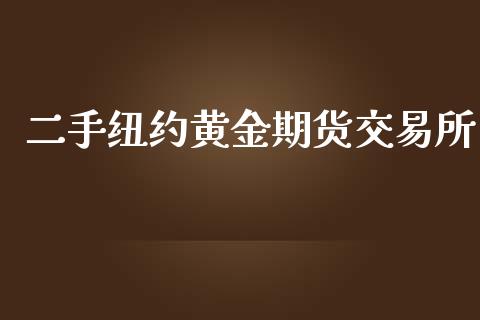 二手纽约黄金期货交易所_https://www.kuaijiepai.net_期货资讯_第1张