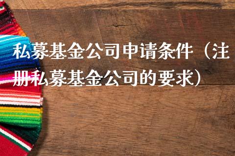 私募基金公司申请条件（注册私募基金公司的要求）_https://www.kuaijiepai.net_期货理财_第1张