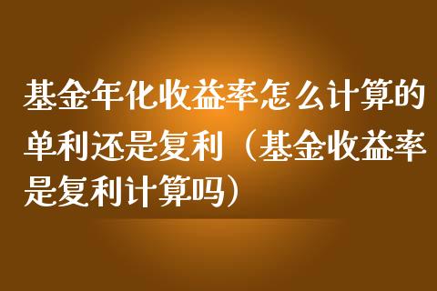 基金年化收益率怎么计算的单利还是复利（基金收益率是复利计算吗）_https://www.kuaijiepai.net_投资理财_第1张