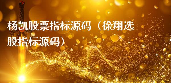 杨凯股票指标源码（徐翔选股指标源码）_https://www.kuaijiepai.net_国际股建_第1张