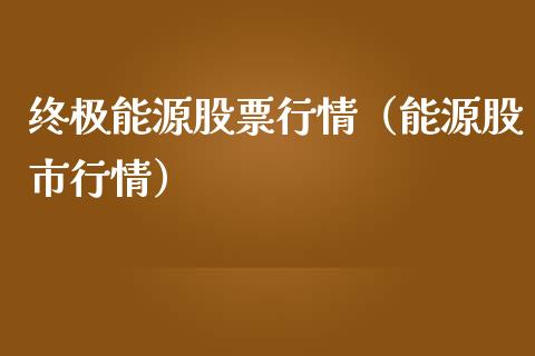 终极能源股票行情（能源股市行情）_https://www.kuaijiepai.net_新股新闻_第1张
