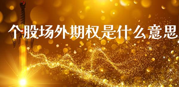 个股场外期权是什么意思_https://www.kuaijiepai.net_期货理财_第1张