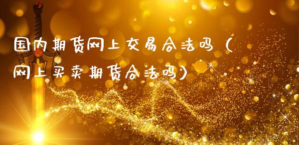 国内期货网上交易合法吗（网上买卖期货合法吗）_https://www.kuaijiepai.net_国际股建_第1张