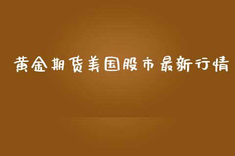 黄金期货美国股市最新行情_https://www.kuaijiepai.net_国际期货_第1张