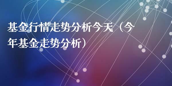 基金行情走势分析今天（今年基金走势分析）_https://www.kuaijiepai.net_投资理财_第1张