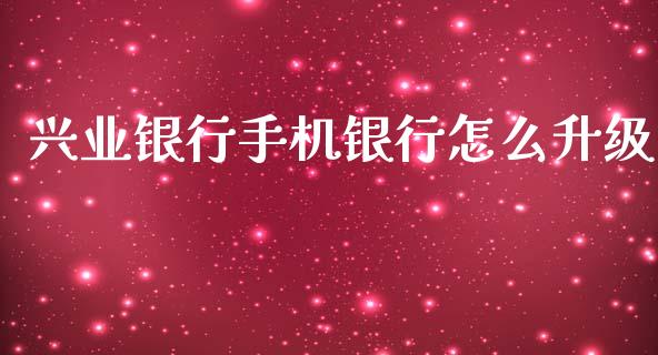 兴业银行手机银行怎么升级_https://www.kuaijiepai.net_期货在线_第1张