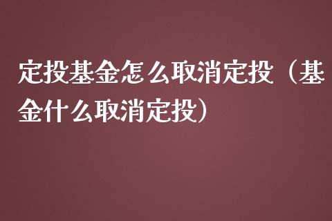 定投基金怎么取消定投（基金什么取消定投）_https://www.kuaijiepai.net_期货理财_第1张