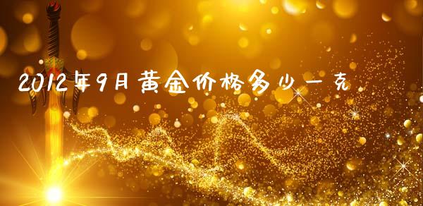 2012年9月黄金价格多少一克_https://www.kuaijiepai.net_国际期货_第1张