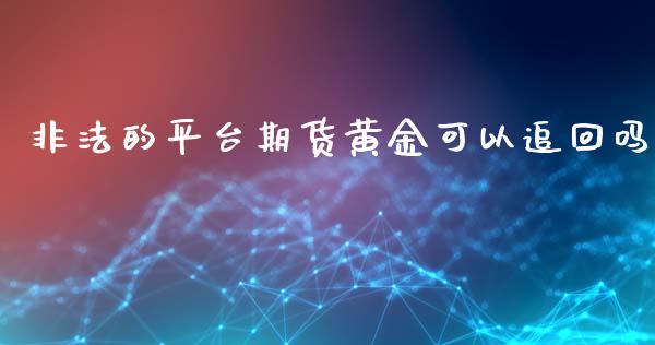 非法的平台期货黄金可以追回吗_https://www.kuaijiepai.net_国际期货_第1张