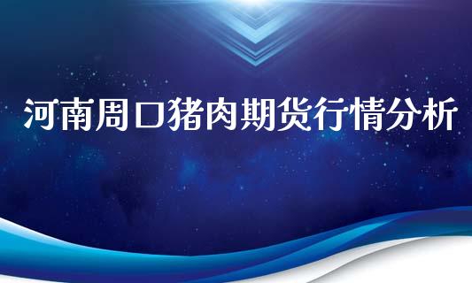 河南周口猪肉期货行情分析_https://www.kuaijiepai.net_期货在线_第1张