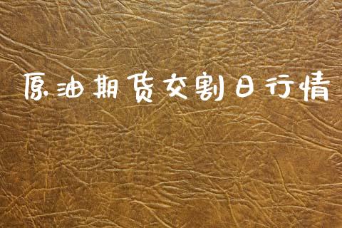 原油期货交割日行情_https://www.kuaijiepai.net_期货在线_第1张