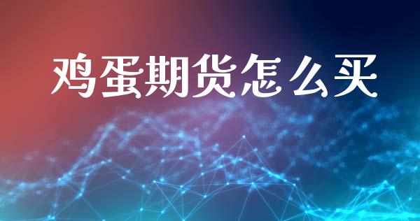 鸡蛋期货怎么买_https://www.kuaijiepai.net_期货在线_第1张