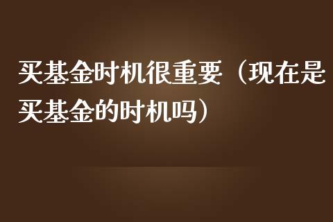 买基金时机很重要（现在是买基金的时机吗）_https://www.kuaijiepai.net_投资理财_第1张