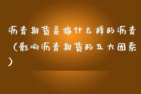 沥青期货是指什么样的沥青（影响沥青期货的五大因素）_https://www.kuaijiepai.net_国际期货_第1张