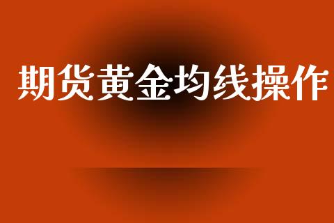 期货黄金均线操作_https://www.kuaijiepai.net_期货资讯_第1张