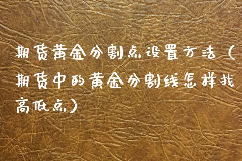 期货黄金分割点设置方法（期货中的黄金分割线怎样找高低点）_https://www.kuaijiepai.net_期货资讯_第1张