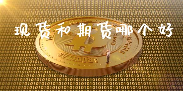 现货和期货哪个好_https://www.kuaijiepai.net_国际期货_第1张
