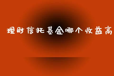 理财信托基金哪个收益高_https://www.kuaijiepai.net_期货理财_第1张