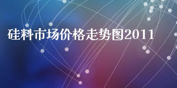 硅料市场价格走势图2011_https://www.kuaijiepai.net_国际期货_第1张