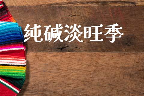 纯碱淡旺季_https://www.kuaijiepai.net_期货资讯_第1张
