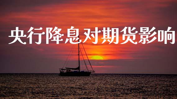 央行降息对期货影响_https://www.kuaijiepai.net_期货资讯_第1张